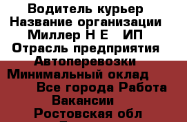 Водитель-курьер › Название организации ­ Миллер Н.Е., ИП › Отрасль предприятия ­ Автоперевозки › Минимальный оклад ­ 30 000 - Все города Работа » Вакансии   . Ростовская обл.,Донецк г.